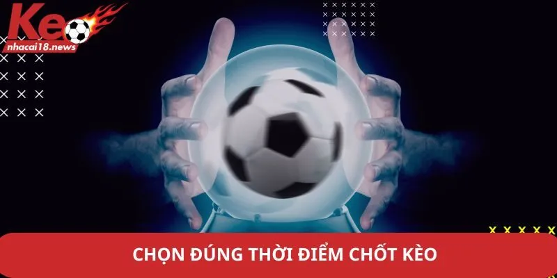 Chọn đúng thời điểm chốt kèo