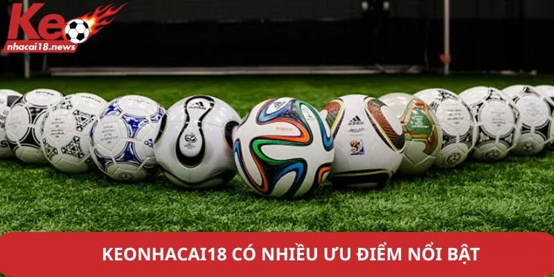 Keonhacai18 có nhiều ưu điểm nổi bật