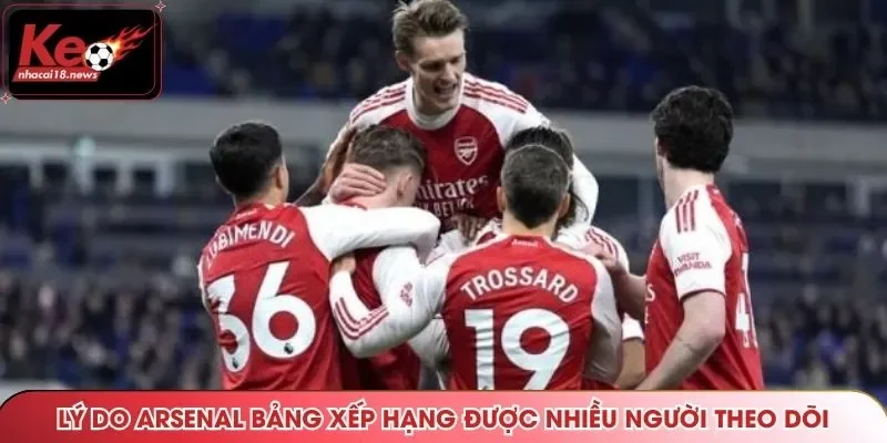 Lý do Arsenal bảng xếp hạng được nhiều người theo dõi