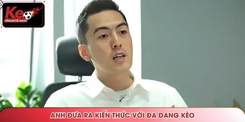 Anh đưa ra kiến thức với đa dạng kèo
