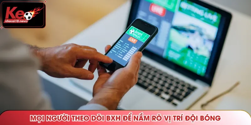 Mọi người theo dõi BXH để nắm rõ vị trí đội bóng