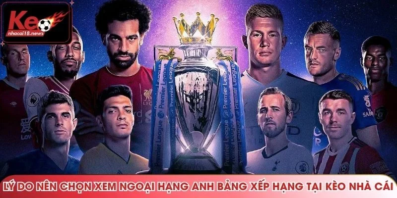 Lý do nên chọn xem Ngoại hạng Anh bảng xếp hạng tại Kèo nhà cái