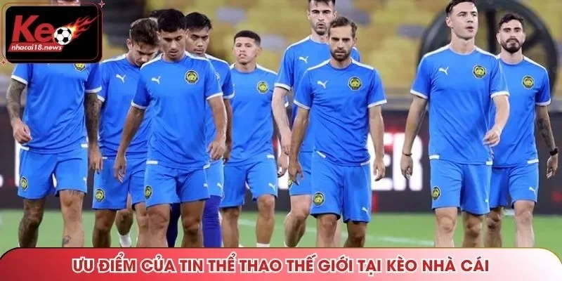 Ưu điểm của tin thể thao thế giới tại Kèo Nhà Cái